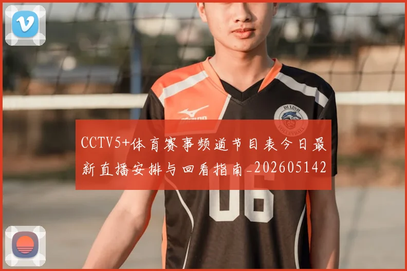 CCTV5+体育赛事频道节目表今日最新直播安排与回看指南_20260514222611