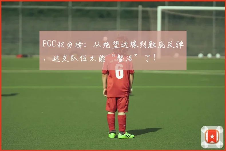 PGC积分榜:从绝望边缘到触底反弹,这支队伍太能“整活”了!