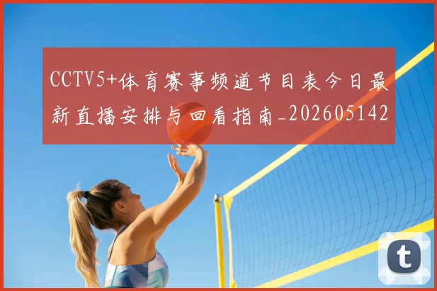 CCTV5+体育赛事频道节目表今日最新直播安排与回看指南_20260514222611