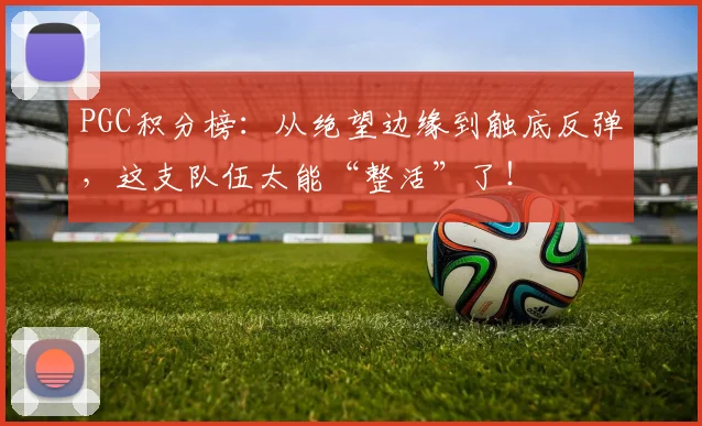 PGC积分榜：从绝望边缘到触底反弹，这支队伍太能“整活”了！